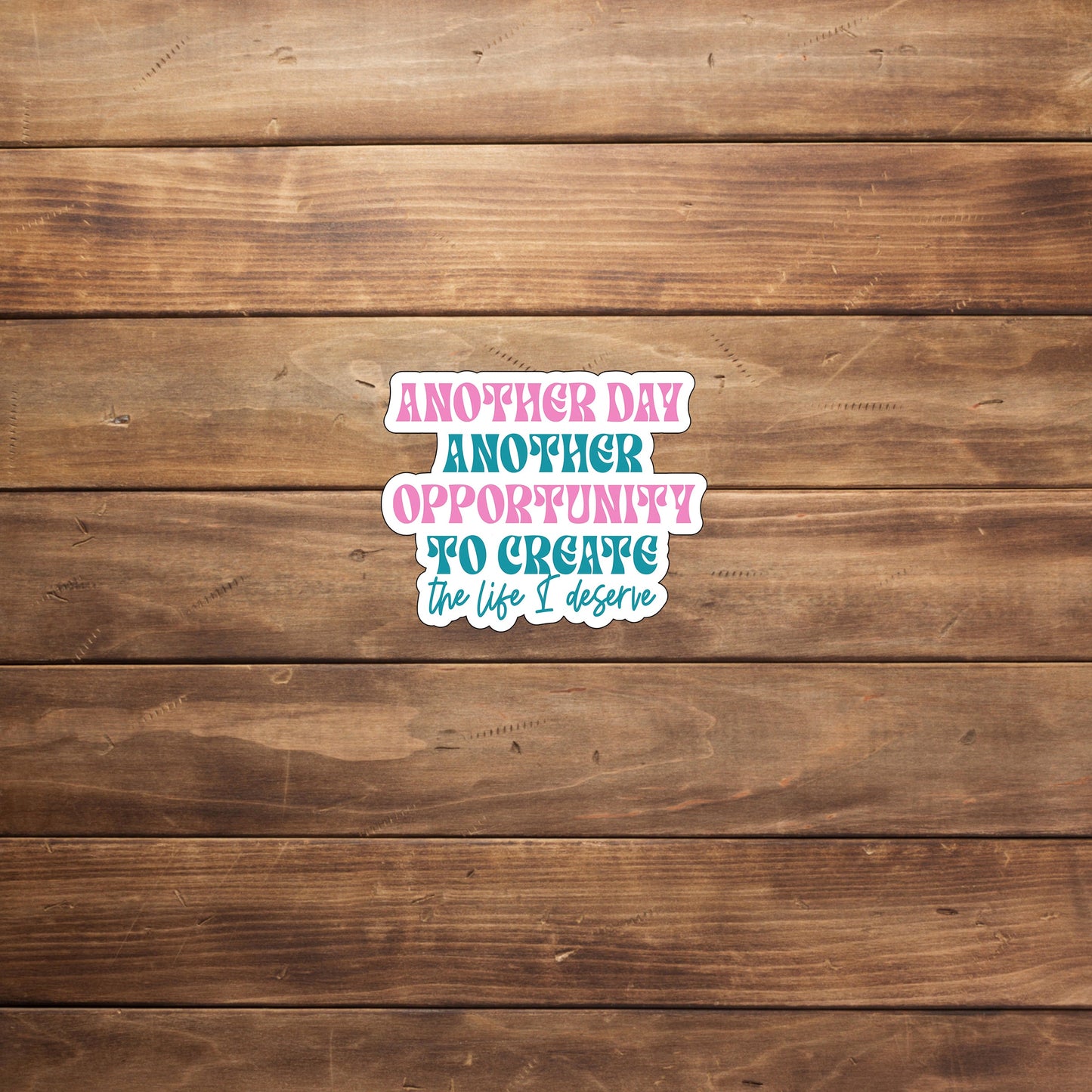 Another day another opportunity to create the life I deserve Sticker, Vinyl sticker, laptop sticker, Tablet sticker